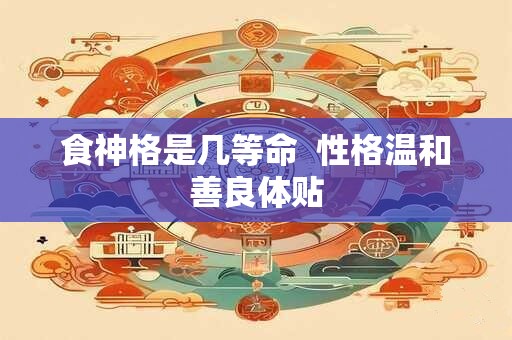 食神格是几等命  性格温和善良体贴