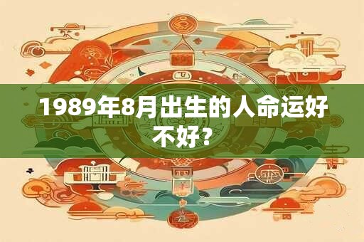 1989年8月出生的人命运好不好？