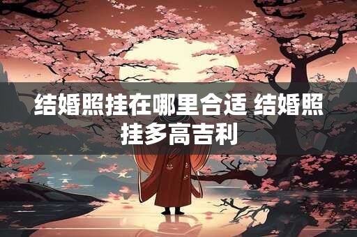 结婚照挂在哪里合适 结婚照挂多高吉利