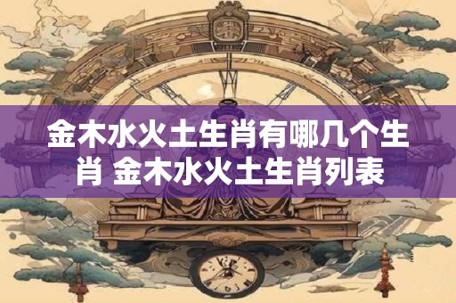 金木水火土生肖有哪几个生肖 金木水火土生肖列表