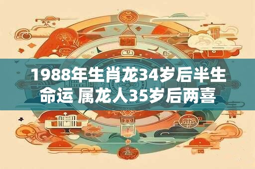 1988年生肖龙34岁后半生命运 属龙人35岁后两喜