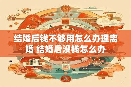 结婚后钱不够用怎么办理离婚 结婚后没钱怎么办