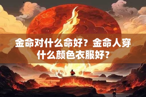 金命对什么命好？金命人穿什么颜色衣服好？