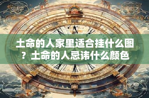 土命的人家里适合挂什么图？土命的人忌讳什么颜色