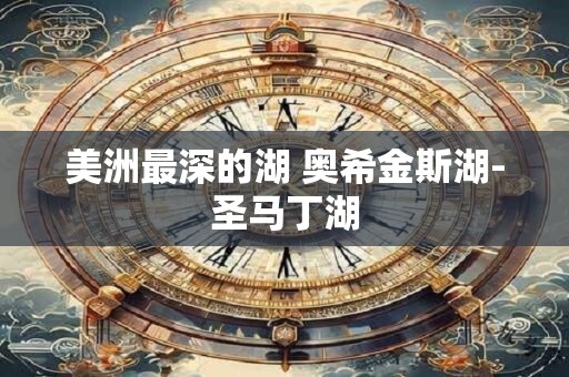 美洲最深的湖 奥希金斯湖-圣马丁湖