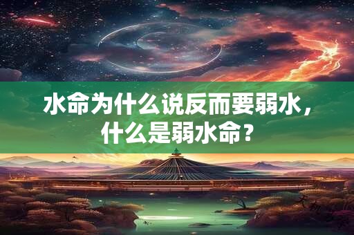 水命为什么说反而要弱水，什么是弱水命？