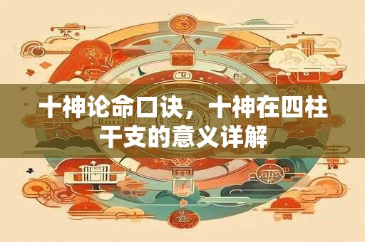 十神论命口诀，十神在四柱干支的意义详解