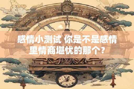 感情小测试 你是不是感情里情商堪忧的那个？