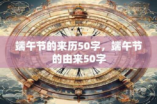端午节的来历50字，端午节的由来50字