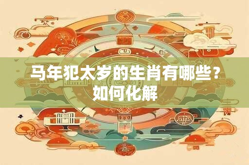 马年犯太岁的生肖有哪些？如何化解
