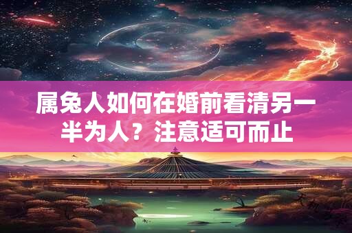 属兔人如何在婚前看清另一半为人？注意适可而止