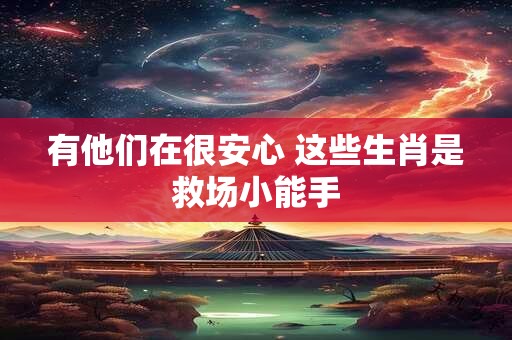 有他们在很安心 这些生肖是救场小能手