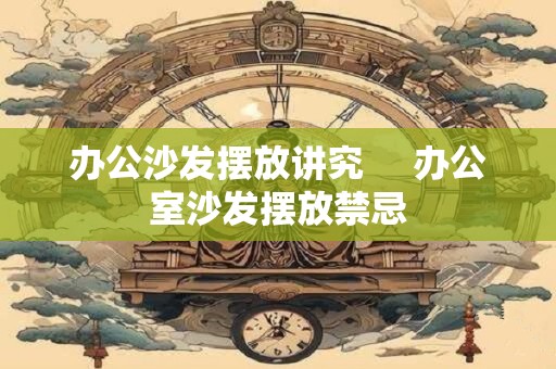 办公沙发摆放讲究     办公室沙发摆放禁忌