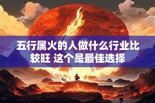 五行属火的人做什么行业比较旺 这个是最佳选择