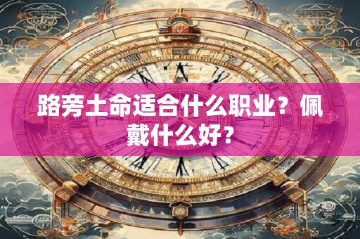 路旁土命适合什么职业？佩戴什么好？