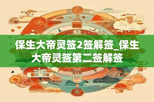 保生大帝灵签2签解签_保生大帝灵签第二签解签