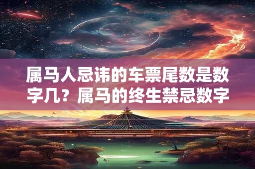 属马人忌讳的车票尾数是数字几？属马的终生禁忌数字