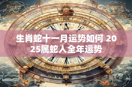 生肖蛇十一月运势如何 2025属蛇人全年运势