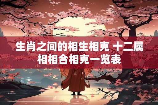 生肖之间的相生相克 十二属相相合相克一览表