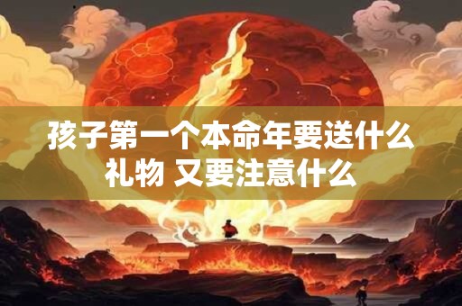 孩子第一个本命年要送什么礼物 又要注意什么