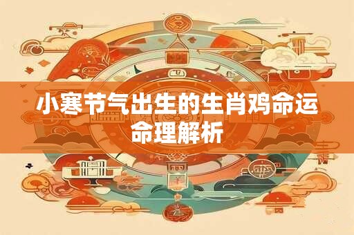 小寒节气出生的生肖鸡命运命理解析