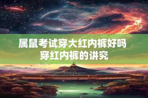 属鼠考试穿大红内裤好吗 穿红内裤的讲究