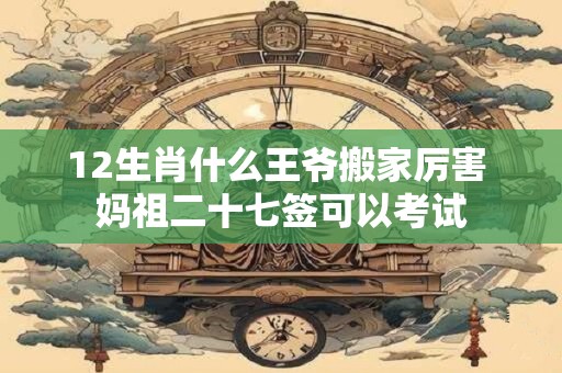 12生肖什么王爷搬家厉害 妈祖二十七签可以考试