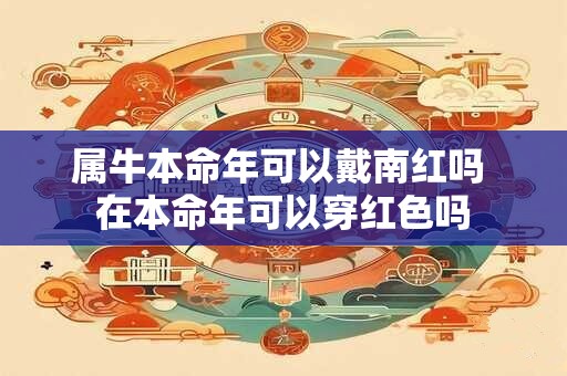 属牛本命年可以戴南红吗 在本命年可以穿红色吗