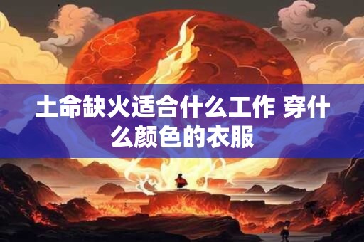 土命缺火适合什么工作 穿什么颜色的衣服