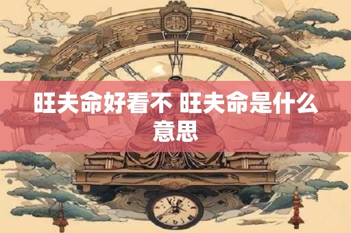 旺夫命好看不 旺夫命是什么意思