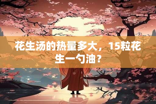花生汤的热量多大，15粒花生一勺油？