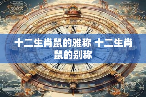 十二生肖鼠的雅称 十二生肖鼠的别称