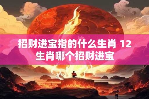 招财进宝指的什么生肖 12生肖哪个招财进宝