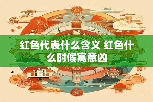 红色代表什么含义 红色什么时候寓意凶