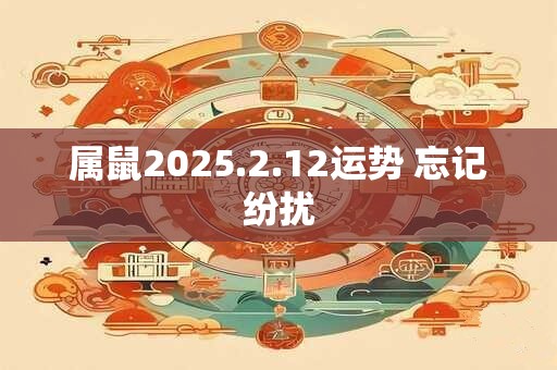 属鼠2025.2.12运势 忘记纷扰
