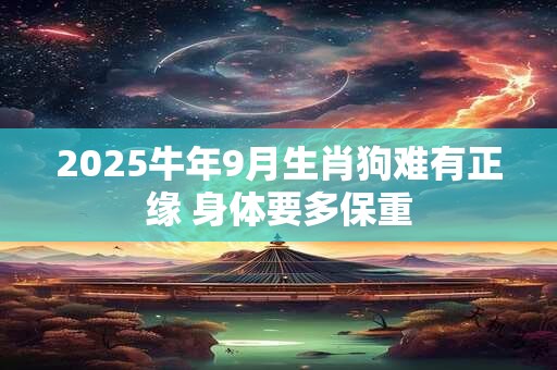 2025牛年9月生肖狗难有正缘 身体要多保重