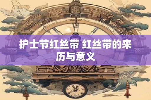 详细阅读:护士节红丝带 红丝带的来历与意义 护士节红丝带 红丝带的来历与意义