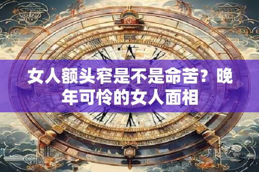 女人额头窄是不是命苦？晚年可怜的女人面相