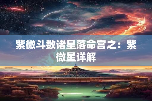 紫微斗数诸星落命宫之：紫微星详解