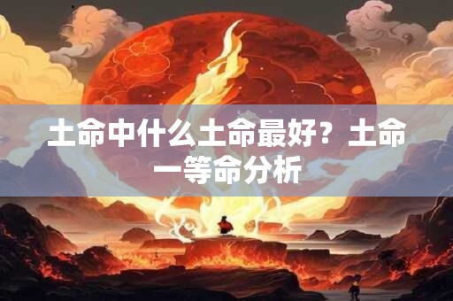 土命中什么土命最好？土命一等命分析