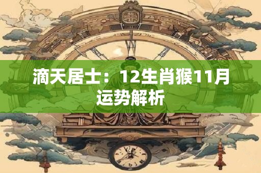 滴天居士：12生肖猴11月运势解析