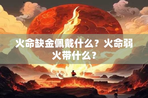 火命缺金佩戴什么？火命弱火带什么？