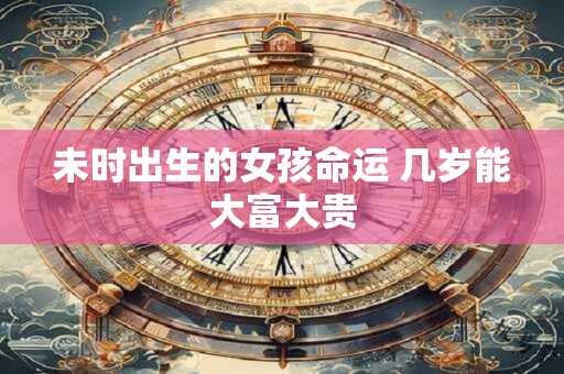 未时出生的女孩命运 几岁能大富大贵