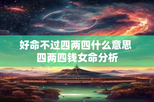 好命不过四两四什么意思 四两四钱女命分析