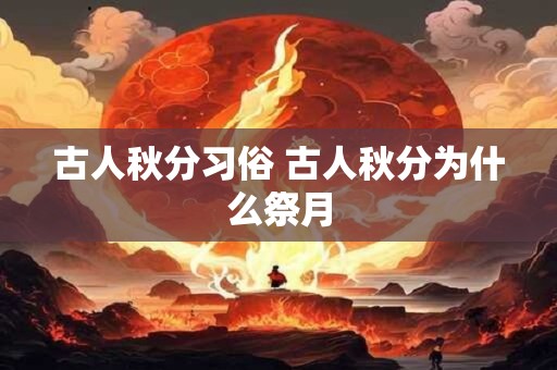 古人秋分习俗 古人秋分为什么祭月