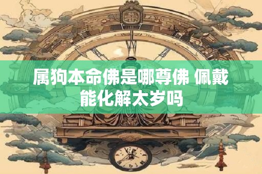 属狗本命佛是哪尊佛 佩戴能化解太岁吗