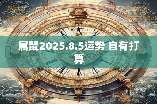 属鼠2025.8.5运势 自有打算