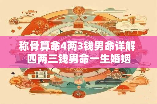 称骨算命4两3钱男命详解 四两三钱男命一生婚姻