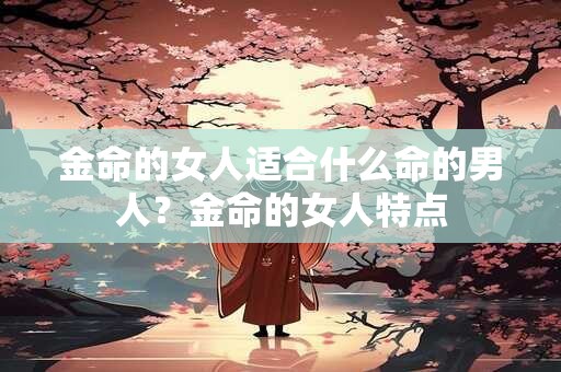 金命的女人适合什么命的男人？金命的女人特点