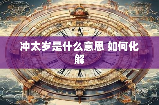 冲太岁是什么意思 如何化解